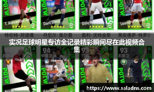 实况足球明星专访全记录精彩瞬间尽在此视频合集